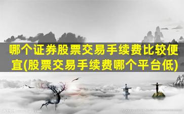 哪个证券股票交易手续费比较便宜(股票交易手续费哪个平台低)-图1