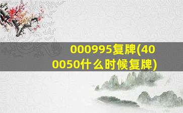 000995复牌(400050什么时候复牌)-图1