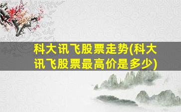 科大讯飞股票走势(科大讯飞股票最高价是多少)-图1