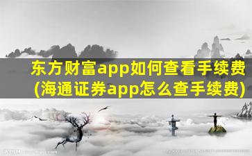 东方财富app如何查看手续费(海通证券app怎么查手续费)-图1