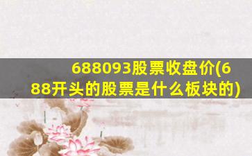 688093股票收盘价(688开头的股票是什么板块的)-图1