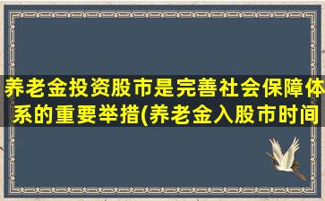 养老金投资股市是完善社会保障体系的重要举措(养老金入股市时间)-图1