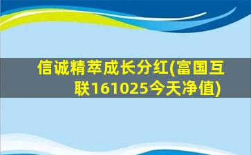 信诚精萃成长分红(富国互联161025今天净值)-图1