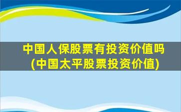 中国人保股票有投资价值吗(中国太平股票投资价值)-图1