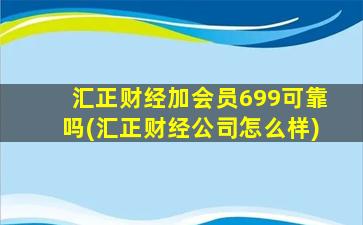 汇正财经加会员699可靠吗(汇正财经公司怎么样)-图1