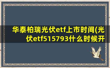 华泰柏瑞光伏etf上市时间(光伏etf515793什么时候开盘)-图1