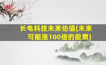 长电科技未来估值(未来可能涨100倍的股票)-图1