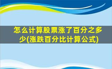 怎么计算股票涨了百分之多少(涨跌百分比计算公式)-图1