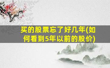 买的股票忘了好几年(如何看到5年以前的股价)-图1