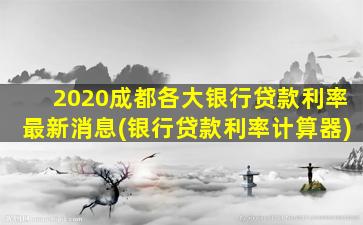 2020成都各大银行贷款利率最新消息(银行贷款利率计算器)-图1