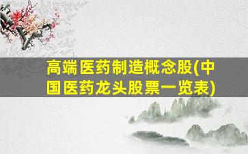 高端医药制造概念股(中国医药龙头股票一览表)-图1