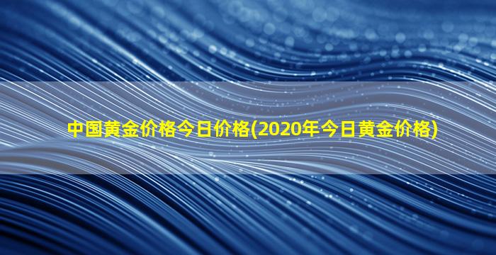 中国黄金价格今日价格(2020年今日黄金价格)-图1