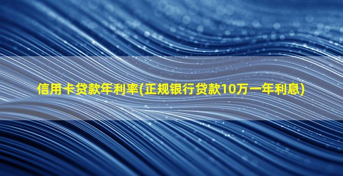 信用卡贷款年利率(正规银行贷款10万一年利息)-图1