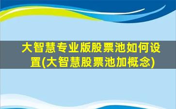 大智慧专业版股票池如何设置(大智慧股票池加概念)-图1