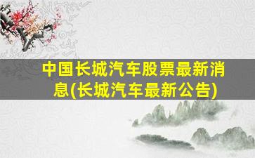 中国长城汽车股票最新消息(长城汽车最新公告)-图1