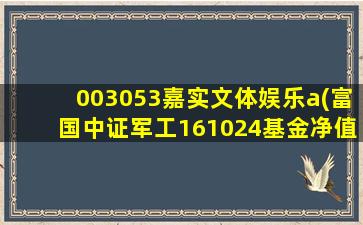 003053嘉实文体娱乐a(富国中证军工161024基金净值)-图1