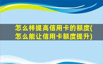 怎么样提高信用卡的额度(怎么能让信用卡额度提升)-图1