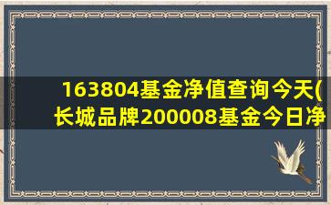 163804基金净值查询今天(长城品牌200008基金今日净值)-图1