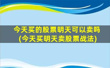 今天买的股票明天可以卖吗(今天买明天卖股票战法)-图1