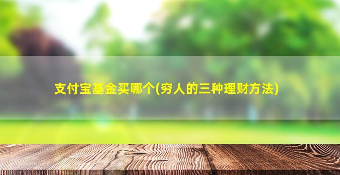 支付宝基金买哪个(穷人的三种理财方法)-图1