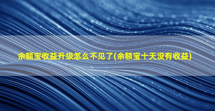 余额宝收益升级怎么不见了(余额宝十天没有收益)-图1