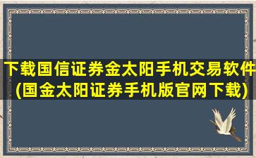 下载国信证券金太阳手机交易软件(国金太阳证券手机版官网下载)-图1