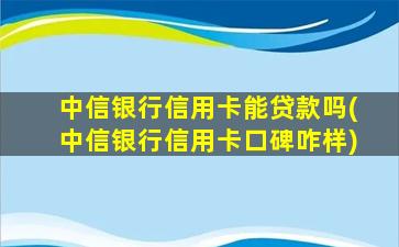 中信银行信用卡能贷款吗(中信银行信用卡口碑咋样)-图1