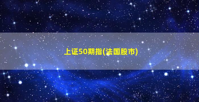 上证50期指(法国股市)-图1