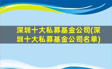 深圳十大私募基金公司(深圳十大私募基金公司名单)-图1