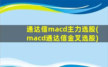 通达信macd主力选股(macd通达信金叉选股)-图1