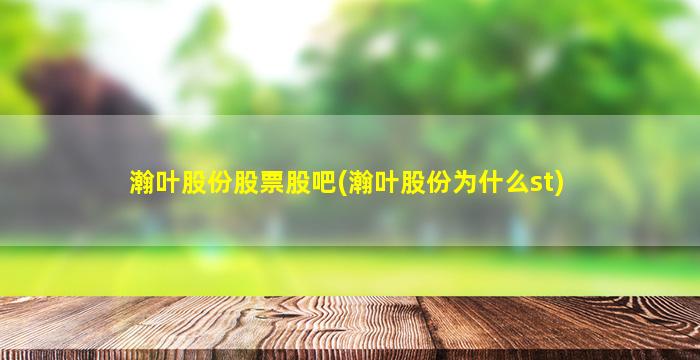 瀚叶股份股票股吧(瀚叶股份为什么st)-图1