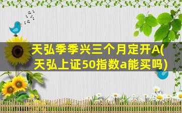 天弘季季兴三个月定开A(天弘上证50指数a能买吗)-图1