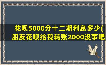 花呗5000分十二期利息多少(朋友花呗给我转账2000没事吧)-图1