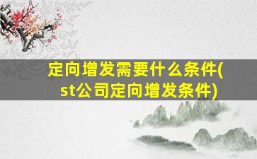 定向增发需要什么条件(st公司定向增发条件)-图1