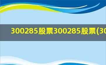 300285股票300285股票(300236)-图1