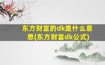 东方财富的dk是什么意思(东方财富dk公式)-图1