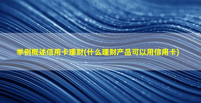 举例概述信用卡理财(什么理财产品可以用信用卡)-图1