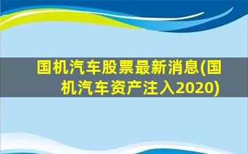 国机汽车股票最新消息(国机汽车资产注入2020)-图1