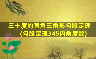 三十度的直角三角形勾股定理(勾股定理345内角度数)-图1