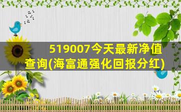 519007今天最新净值查询(海富通强化回报分红)-图1