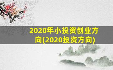 2020年小投资创业方向(2020投资方向)-图1