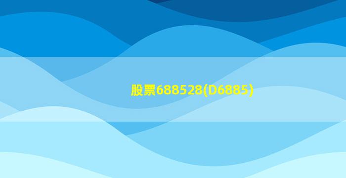 股票688528(D6885)-图1