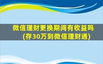 微信理财更换期间有收益吗(存30万到微信理财通)-图1