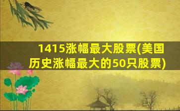 1415涨幅最大股票(美国历史涨幅最大的50只股票)-图1