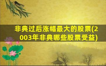 非典过后涨幅最大的股票(2003年非典哪些股票受益)-图1