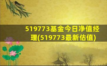 519773基金今日净值经理(519773最新估值)-图1