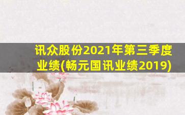 讯众股份2021年第三季度业绩(畅元国讯业绩2019)-图1