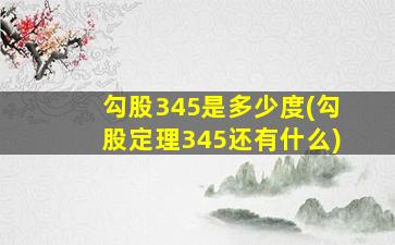 勾股345是多少度(勾股定理345还有什么)-图1