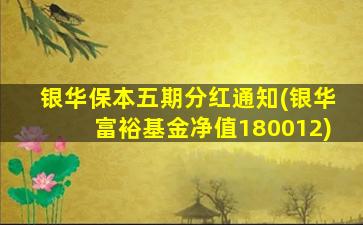 银华保本五期分红通知(银华富裕基金净值180012)-图1