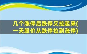 几个涨停后跌停又拉起来(一天股价从跌停拉到涨停)-图1